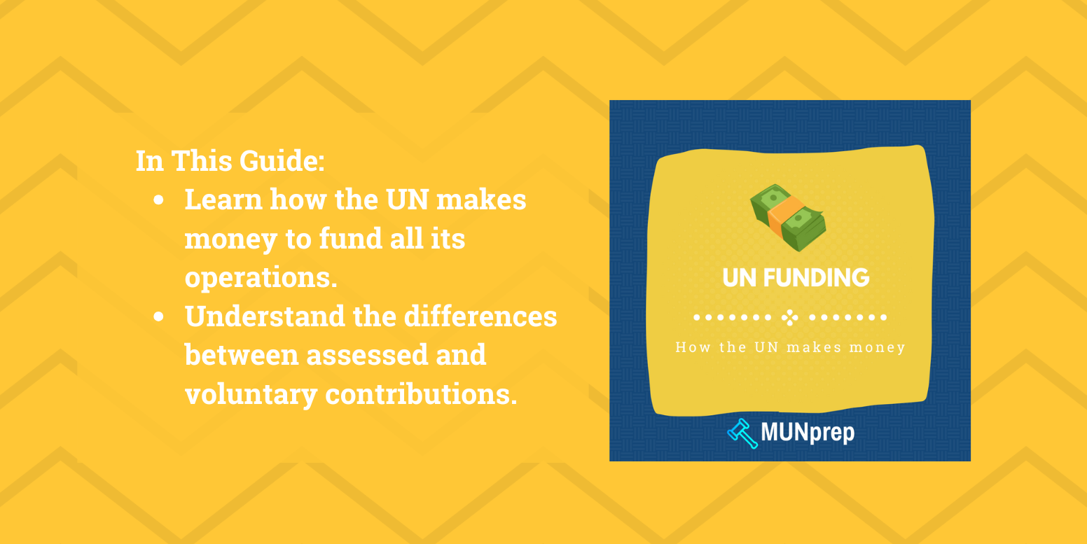 Understand how the UN makes money to fund its operations, Learn the difference between Assessed and voluntary contributions. 